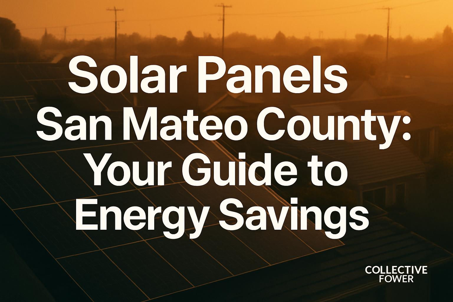 Clean typography design for 'Solar Panels San Mateo County: Your Guide to Energy Savings' by Collective Power, focusing on solar panels.